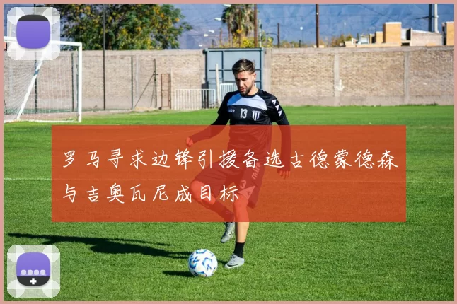 罗马寻求边锋引援备选古德蒙德森与吉奥瓦尼成目标