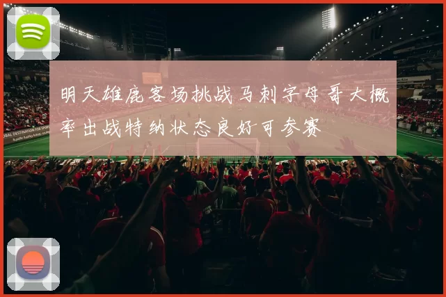 明天雄鹿客场挑战马刺字母哥大概率出战特纳状态良好可参赛