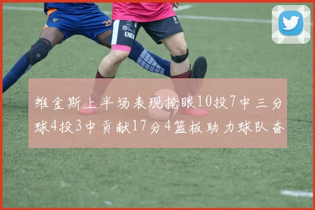 维金斯上半场表现抢眼10投7中三分球4投3中贡献17分4篮板助力球队奋战