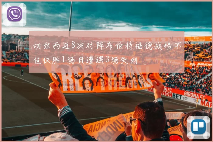 切尔西近8次对阵布伦特福德战绩不佳仅胜1场且遭遇3场失利