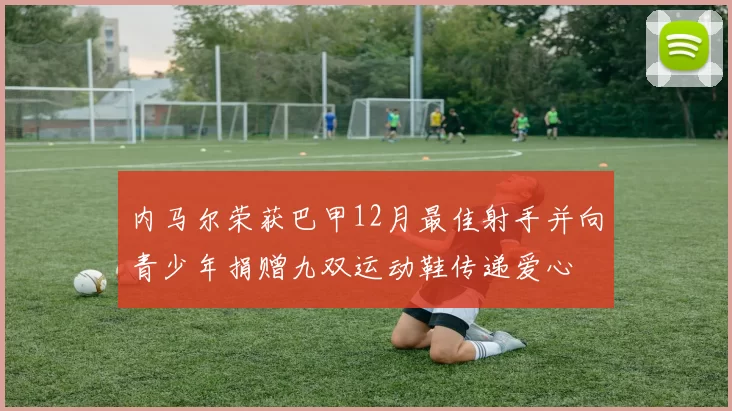 内马尔荣获巴甲12月最佳射手并向青少年捐赠九双运动鞋传递爱心